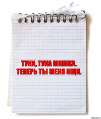 туки, тука мишка.
теперь ты меня ищи.