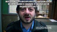 мусора мусора мусора мусора наебали ебали меня я свалил я свалило я свалил нахуй подальше от него 