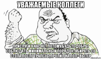 уважаемые коллеги прислуги у нас нет,потому будьте добры соблюдать минимальный порядок: убирать со стола после трапезы,пролил на пол=вытер