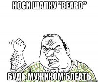 носи шапку "beard" будь мужиком блеать