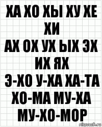 Ха хо хы ху хе хи
Ах ох ух ых эх их ях
Э-хо у-ха ха-та хо-ма му-ха
му-хо-мор