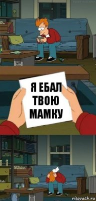 Я ЕБАЛ ТВОЮ МАМКУ