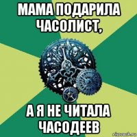 мама подарила часолист, а я не читала часодеев