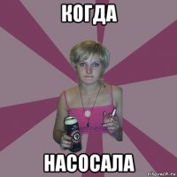 когда насосала