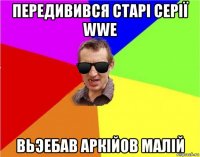 передивився старі серії wwe вьэебав аркійов малій