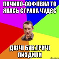 почино-софіївка то якась страна чудєс двічі був,тричі пиздили