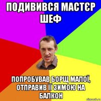 подивився мастєр шеф попробував борщ малої, отправив її зимою на балкон