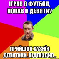 іграв в футбол, попав в девятку прийшов хазяїн девятики, відпіздив..