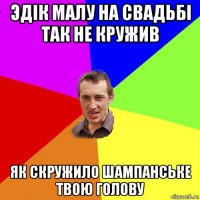 эдік малу на свадьбі так не кружив як скружило шампанське твою голову