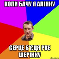 коли бачу я алінку серце б'єця рве шерінку