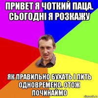 привет я чоткий паца. сьогодні я розкажу як правильно бухать і пить одновремено. отож починаймо