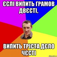 єслі випить грамов двєсті, випить тріста дєло чєсті