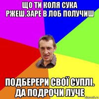 що ти коля сука ржеш.заре в лоб получиш подберери свої суплі. да подрочи луче