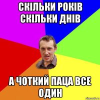 скільки років скільки днів а чоткий паца все один