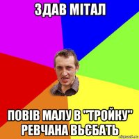 здав мітал повів малу в "тройку" ревчана вьєбать