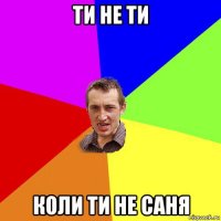 ти не ти коли ти не саня