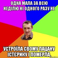 одна мала за всю неділю ні одного разу не устроїла свому пацану істєрику і померла.