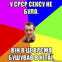 у срср сексу не було. він в це врємя бушував в кітаї.