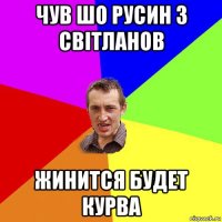 чув шо русин з світланов жинится будет курва