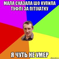 мала сказала шо купила туфлі за пітіхатку я чуть не умер