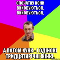 спочатку вони вийобуються, вийобуються, а потом хуяк - і одінокі тридцятирічні жінкі.