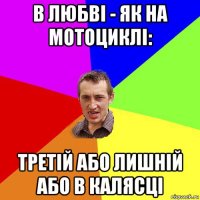 в любві - як на мотоциклі: третій або лишній або в калясці