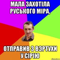 мала захотіла руського міра, отправив з вэртухи у сірію