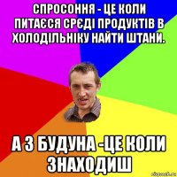 спросоння - це коли питаєся срєді продуктів в холодільніку найти штани. а з будуна -це коли знаходиш