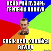 всйо мій пузирь терпенія лопнув бобік всйо ховайся в буду