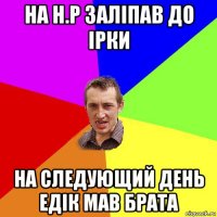 на н.р заліпав до ірки на следующий день едік мав брата