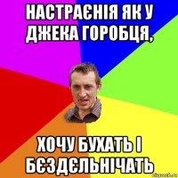 настраєнія як у джека горобця, хочу бухать і бєздєльнічать