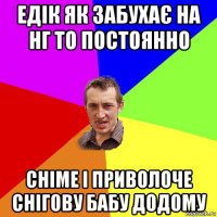 едік як забухає на нг то постоянно сніме і приволоче снігову бабу додому