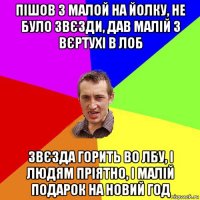 пішов з малой на йолку, не було звєзди, дав малій з вєртухі в лоб звєзда горить во лбу, і людям пріятно, і малій подарок на новий год