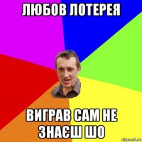 любов лотерея виграв сам не знаєш шо