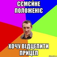 сємєйне положеніє хочу відцепити прицеп