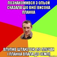 познакомився з ольой сказала шо внеї висока планка влупив штахетою по плечах і планка впала до землі