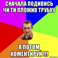 сначала подивись чи ти пложив трубку а потом коментируй !!!