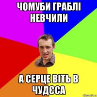 чомуби граблі невчили а серце віть в чудєса