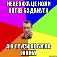 невезуха це коли хотів бзданути а в труси побігла жижа