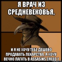 я врач из средневековья, и я не хочу тебе дёшево продавать лекарства, я хочу вечно лагать в assasins creed 1