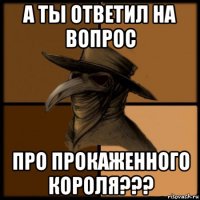 а ты ответил на вопрос про прокаженного короля???