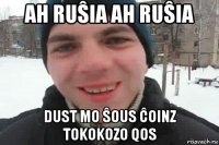 ah ruŝia ah ruŝia dust mo ŝous ĉoinz tokokozo qos