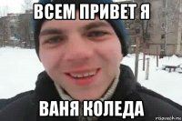 всем привет я ваня коледа