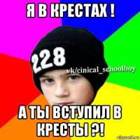 я в крестах ! а ты вступил в кресты ?!