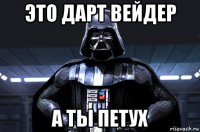 это дарт вейдер а ты петух