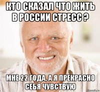 кто сказал что жить в россии стресс ? мне 22 года, а я прекрасно себя чувствую