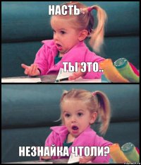 Насть Ты это..  Незнайка чтоли?