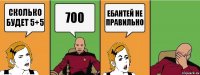 сколько будет 5+5 700 ебантей не правильно