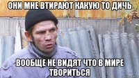 они мне втирают какую то дичь вообще не видят что в мире твориться