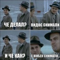 Че делал? Видос снимали И че как? С жибек снимали...